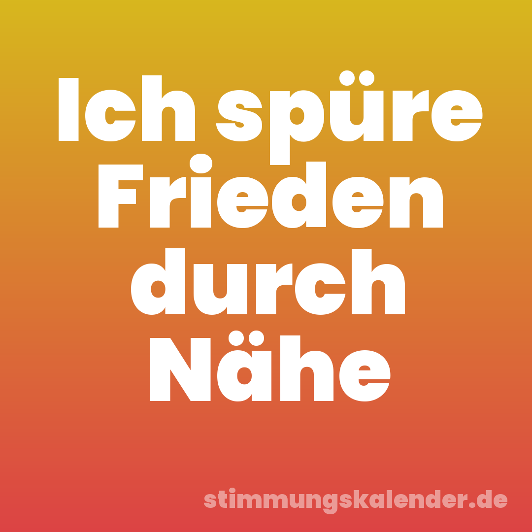 Ich spüre Frieden durch Nähe