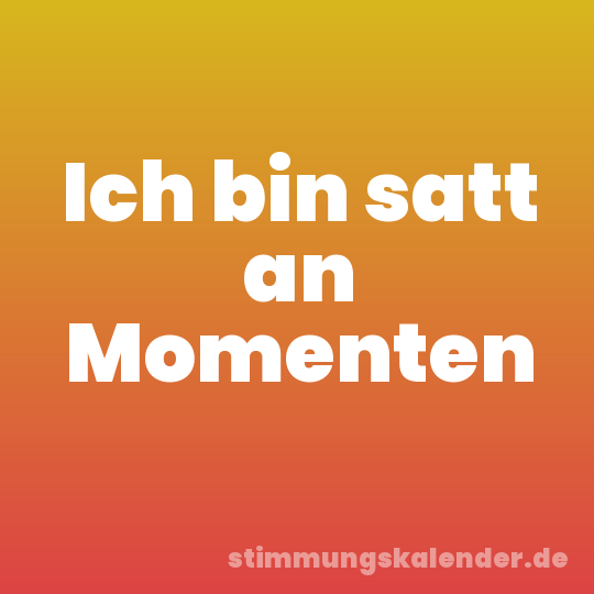 Ich bin satt an Momenten