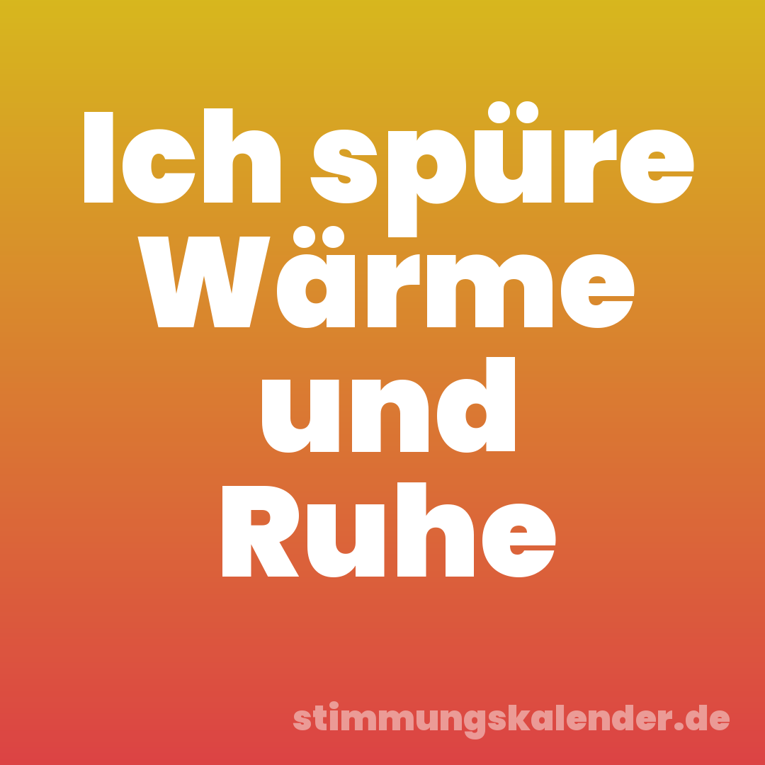 Ich spüre Wärme und Ruhe