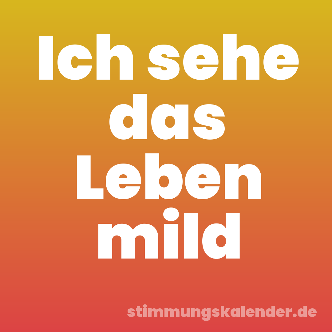 Ich sehe das Leben mild