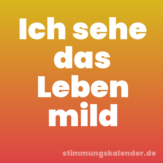 Ich sehe das Leben mild