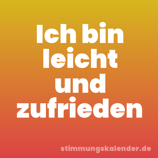 Ich bin leicht und zufrieden