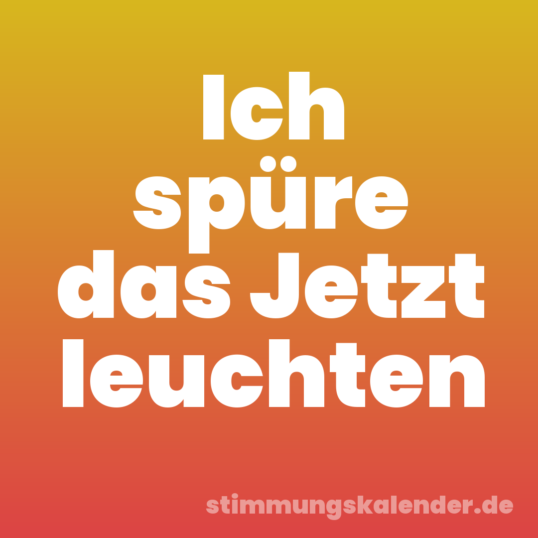 Ich spüre das Jetzt leuchten