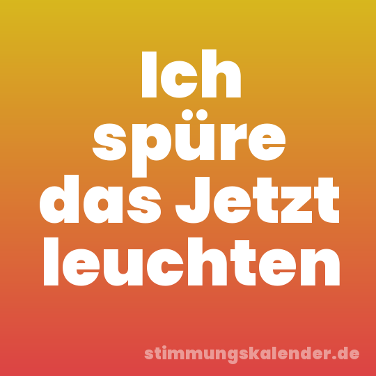 Ich spüre das Jetzt leuchten