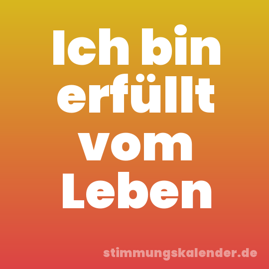 Ich bin erfüllt vom Leben