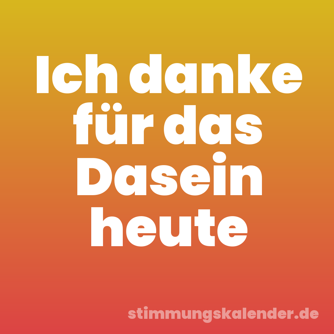 Ich danke für das Dasein heute