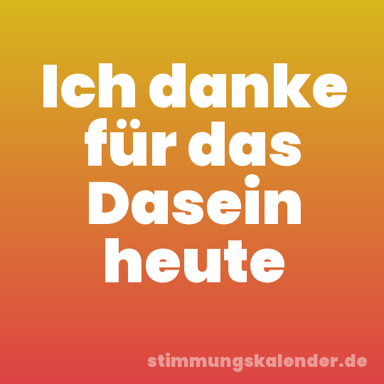 Ich danke für das Dasein heute
