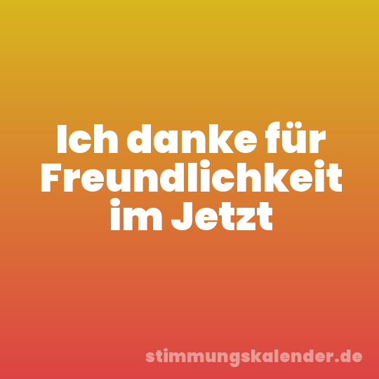Ich danke für Freundlichkeit im Jetzt