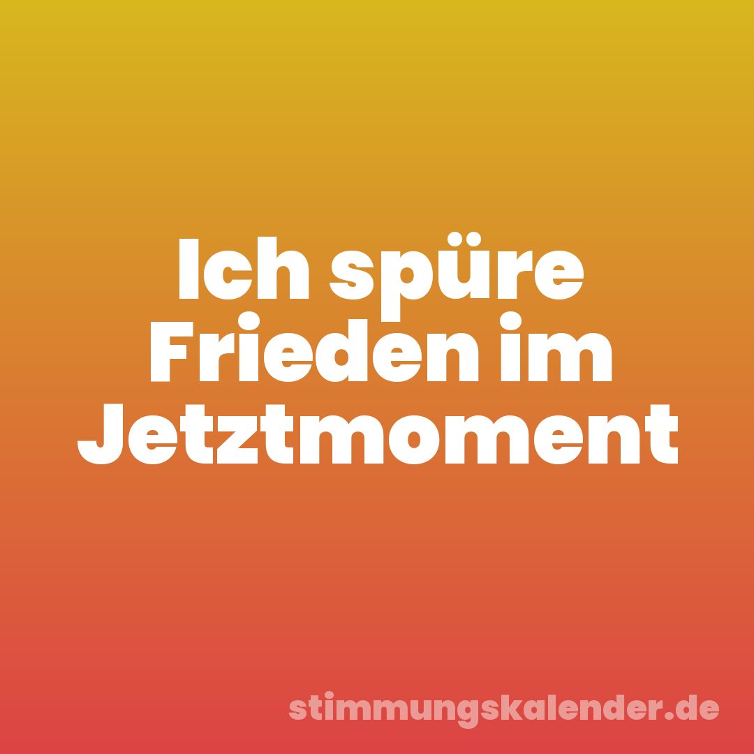 Ich spüre Frieden im Jetztmoment