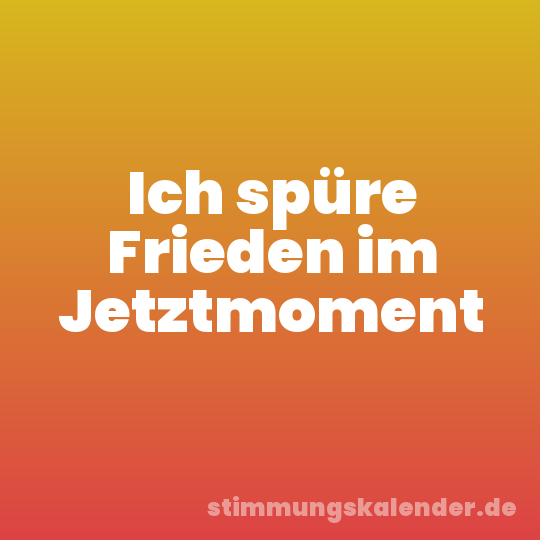Ich spüre Frieden im Jetztmoment