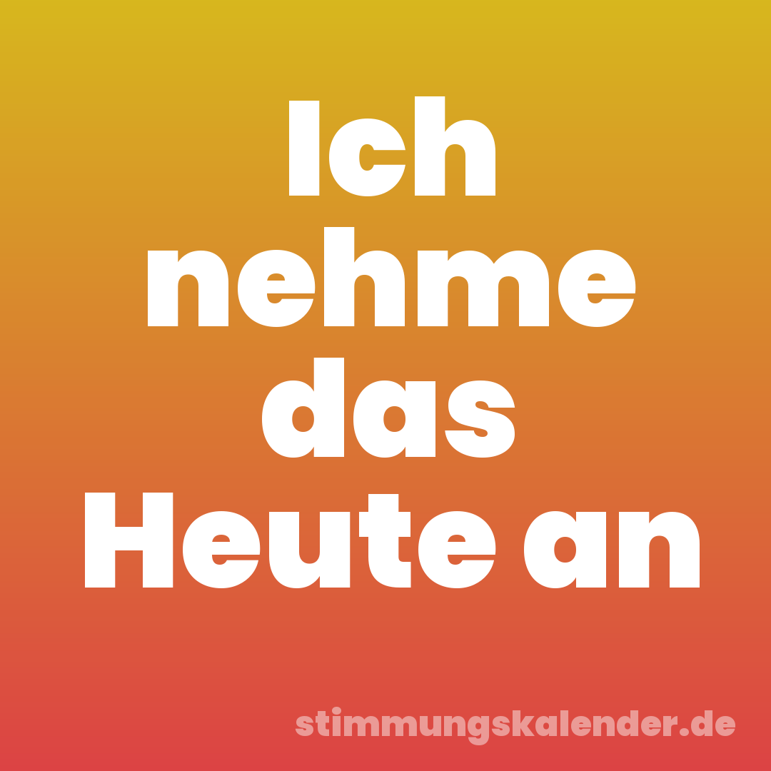 Ich nehme das Heute an