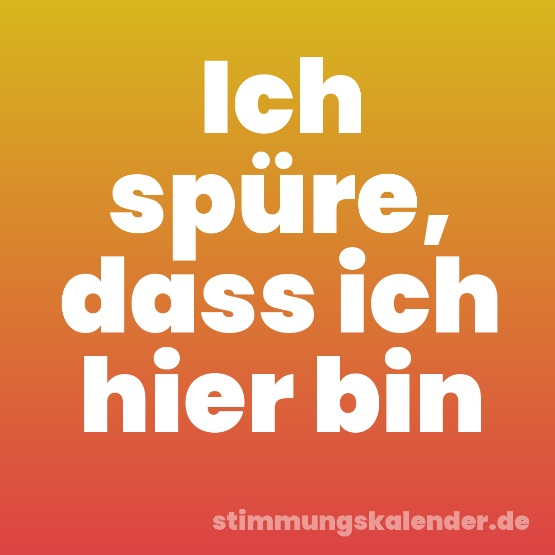 Ich spüre, dass ich hier bin
