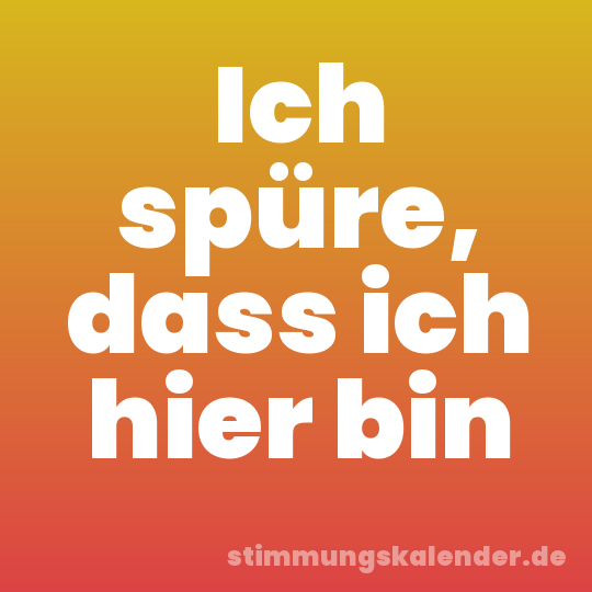 Ich spüre, dass ich hier bin