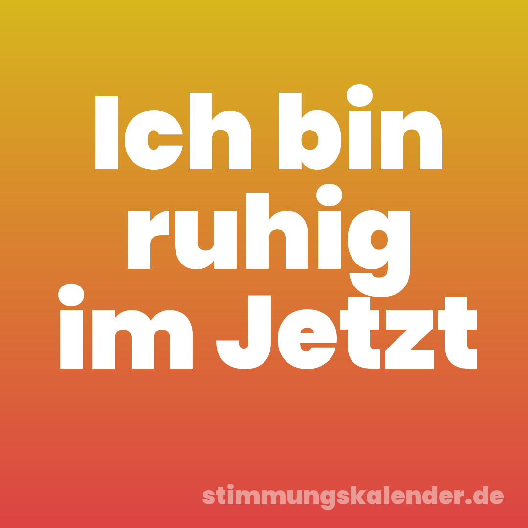 Ich bin ruhig im Jetzt