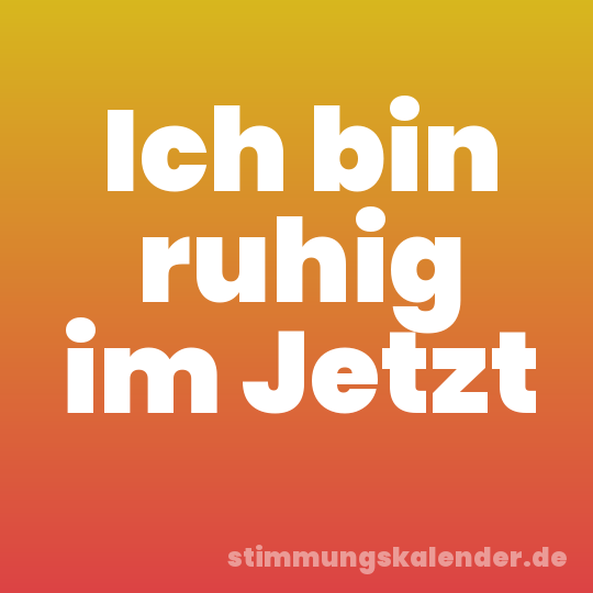 Ich bin ruhig im Jetzt
