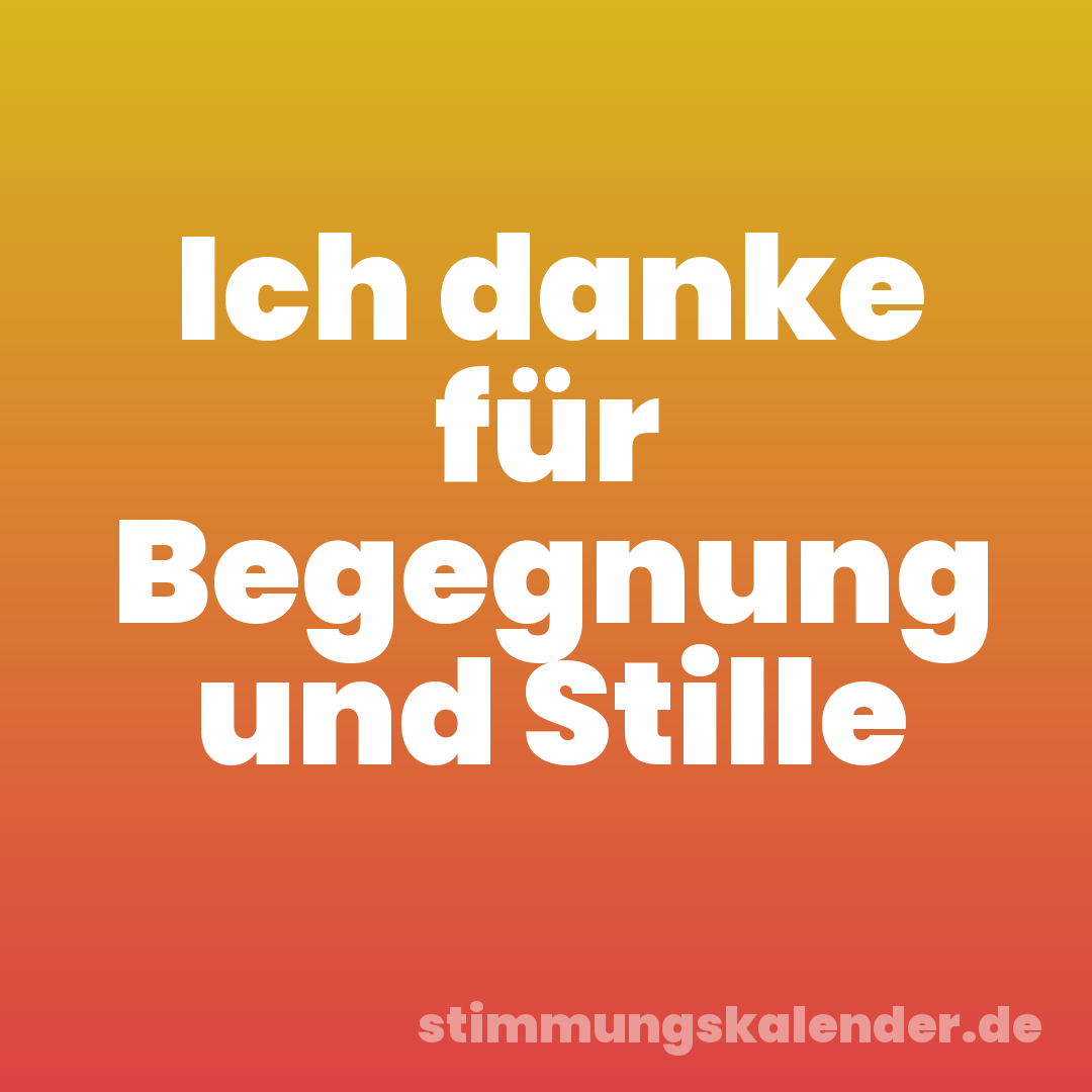 Ich danke für Begegnung und Stille