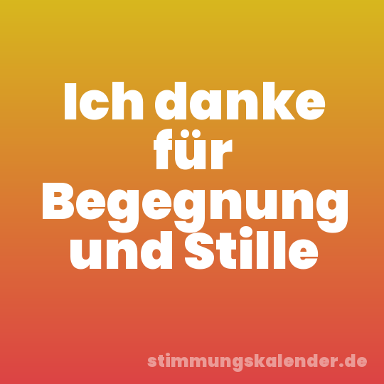 Ich danke für Begegnung und Stille