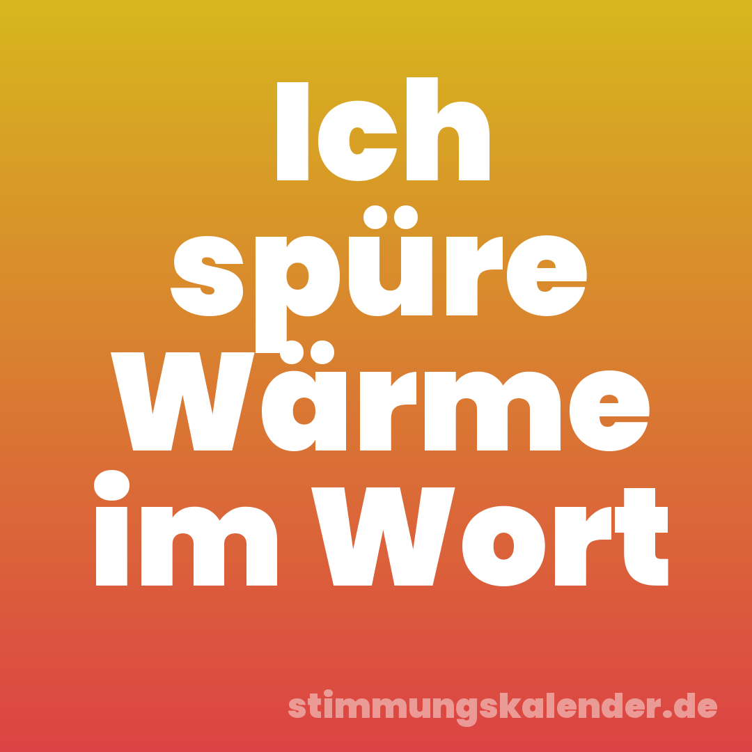 Ich spüre Wärme im Wort