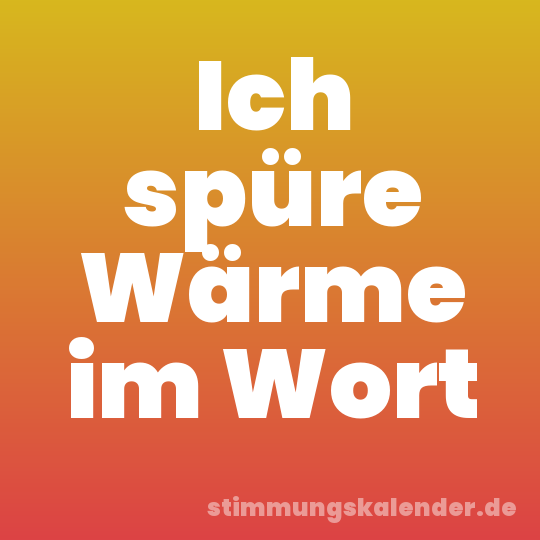 Ich spüre Wärme im Wort
