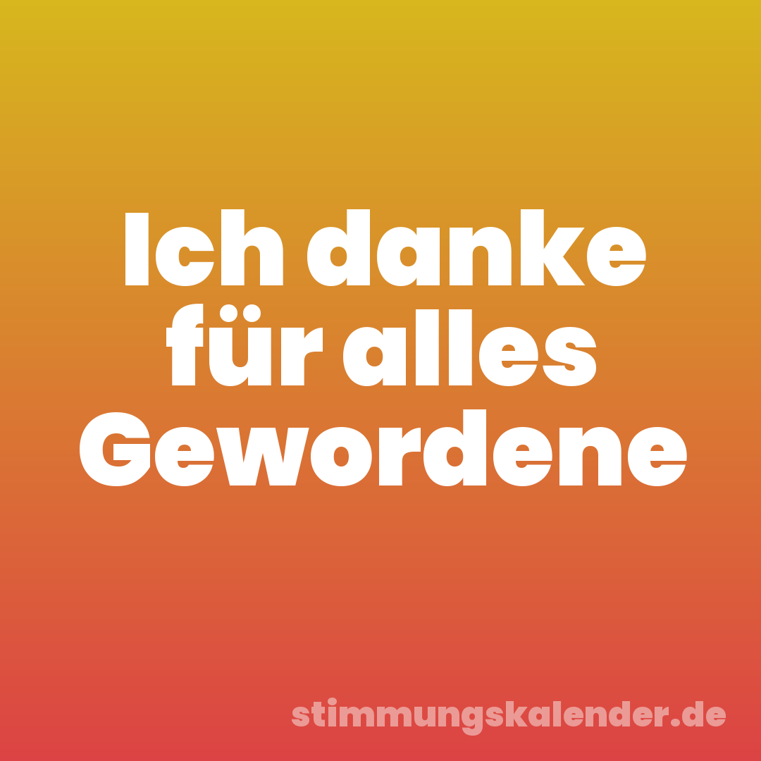 Ich danke für alles Gewordene