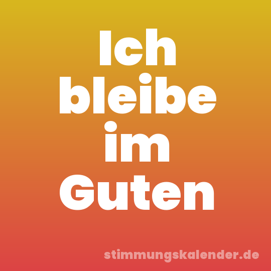 Ich bleibe im Guten