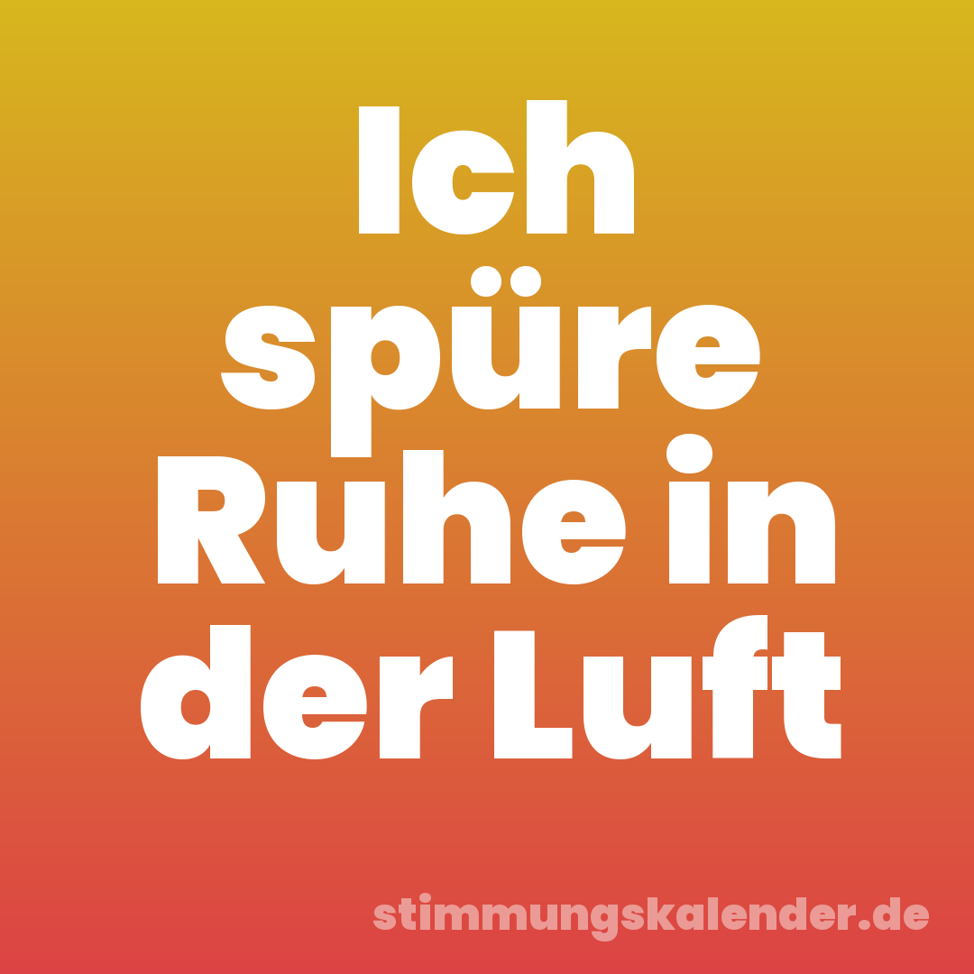 Ich spüre Ruhe in der Luft