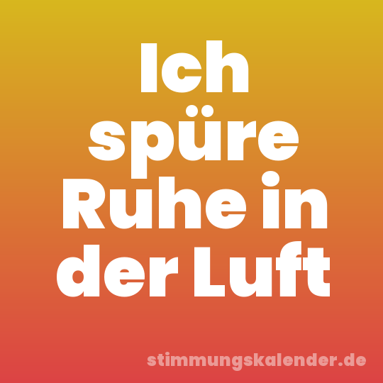 Ich spüre Ruhe in der Luft