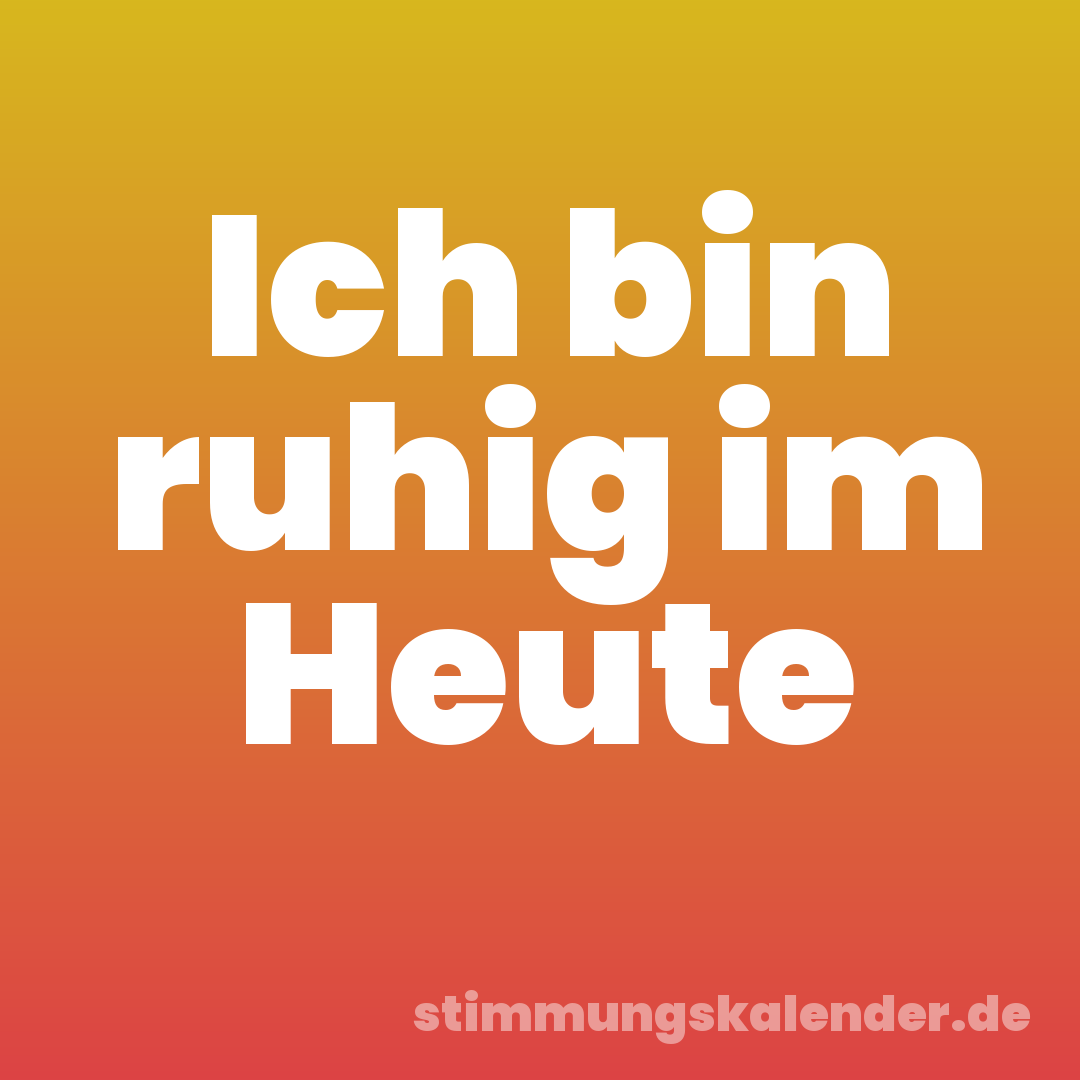 Ich bin ruhig im Heute