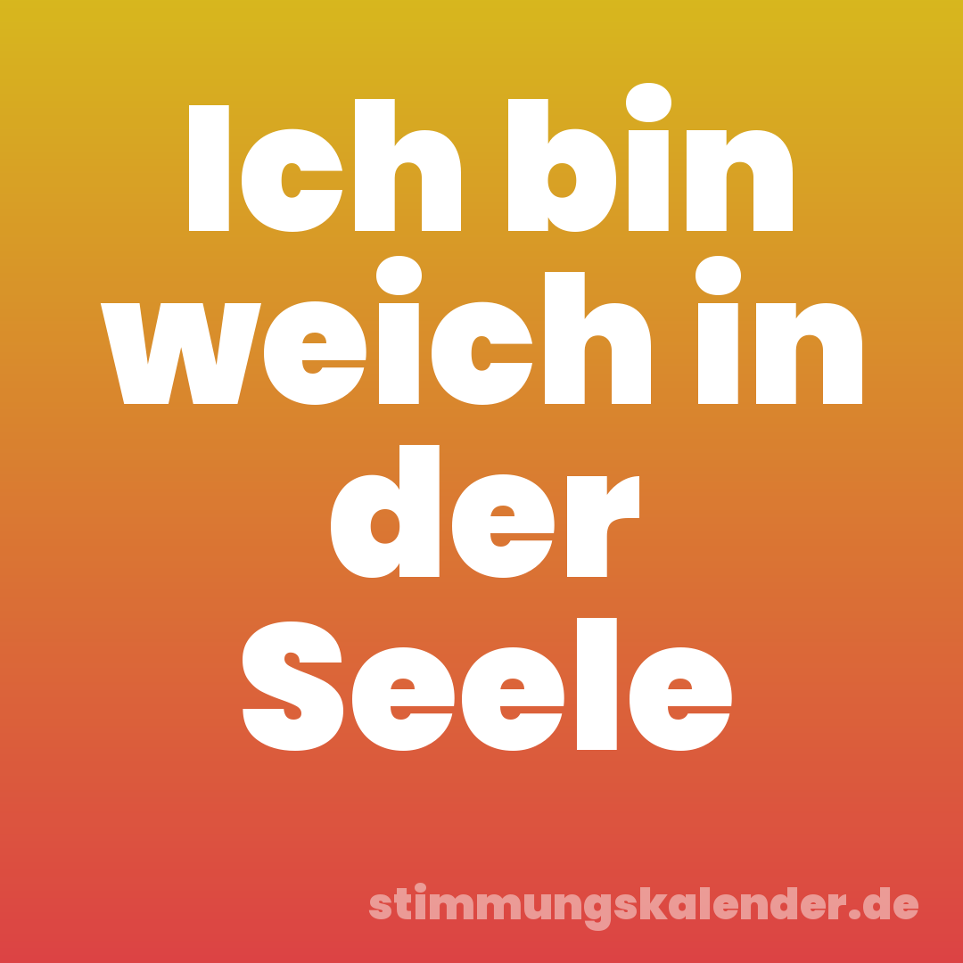 Ich bin weich in der Seele