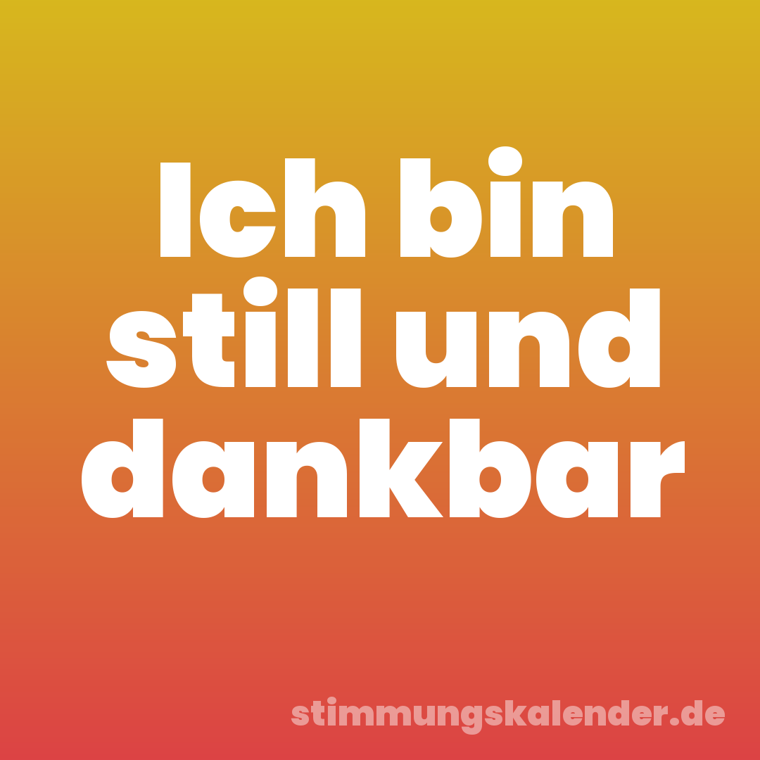 Ich bin still und dankbar