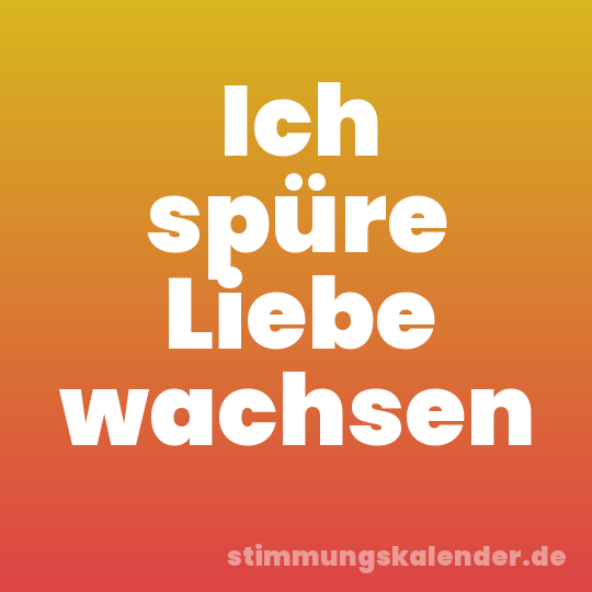 Ich spüre Liebe wachsen