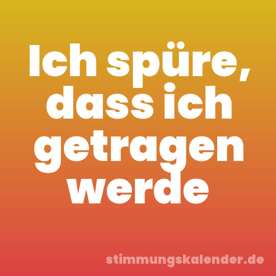 Ich spüre, dass ich getragen werde