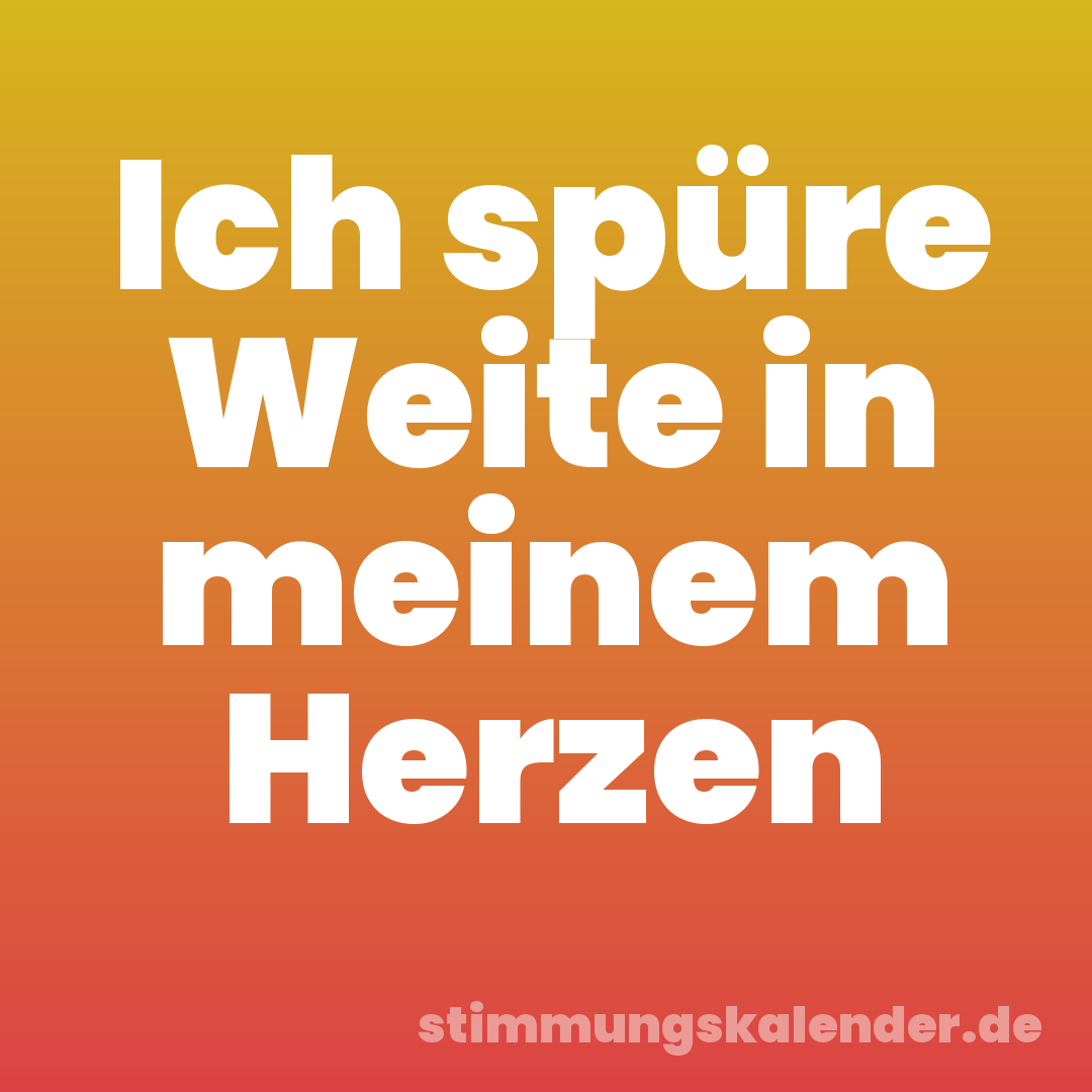 Ich spüre Weite in meinem Herzen
