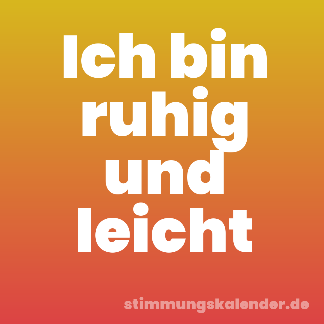 Ich bin ruhig und leicht