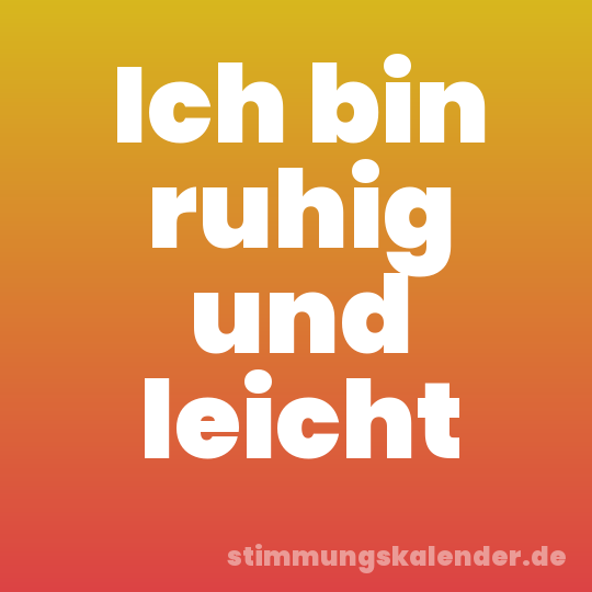 Ich bin ruhig und leicht