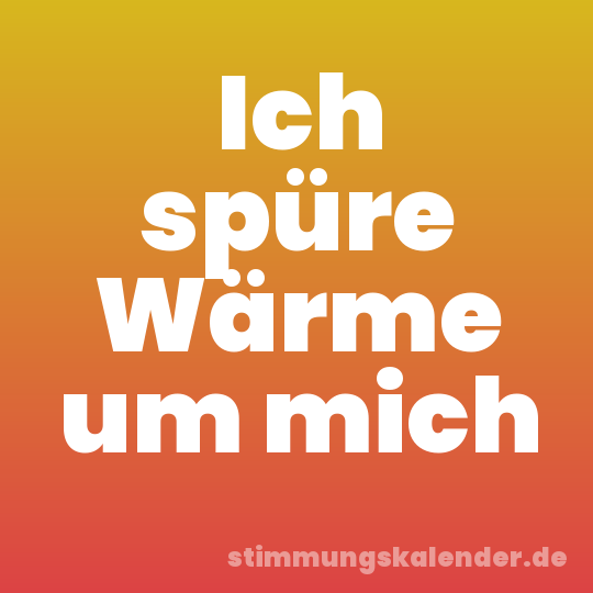 Ich spüre Wärme um mich