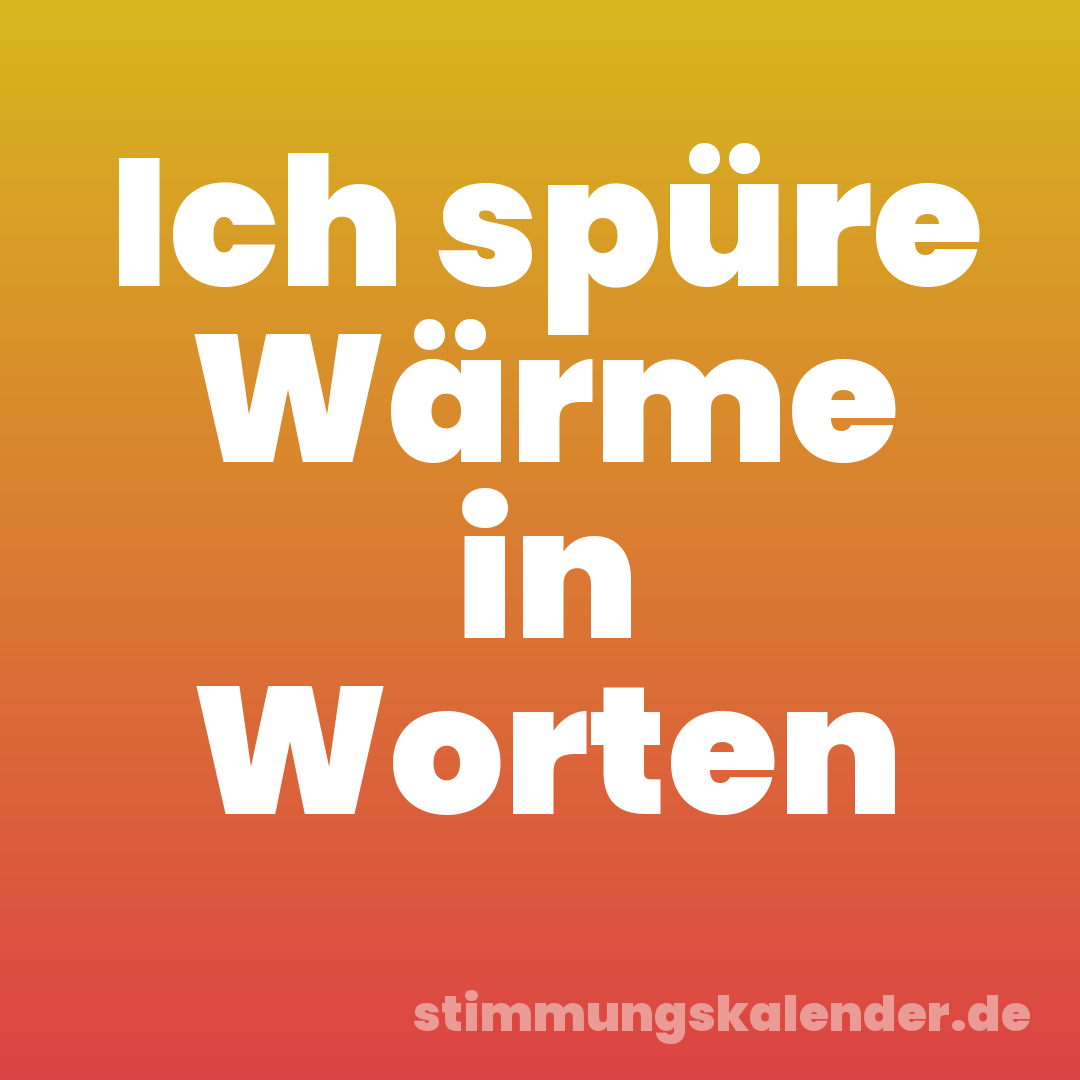 Ich spüre Wärme in Worten