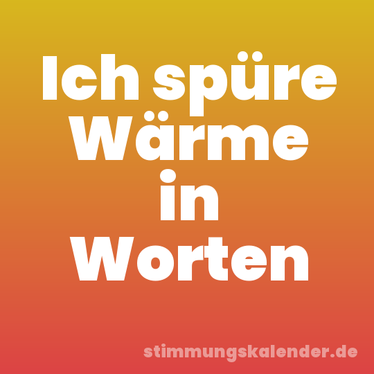 Ich spüre Wärme in Worten