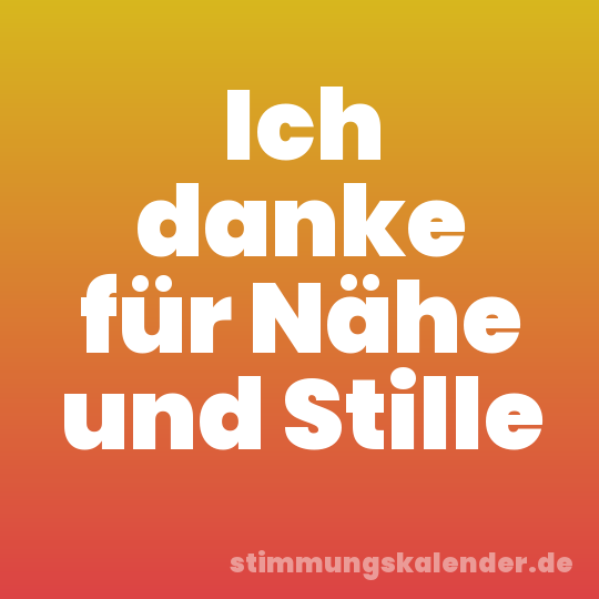 Ich danke für Nähe und Stille