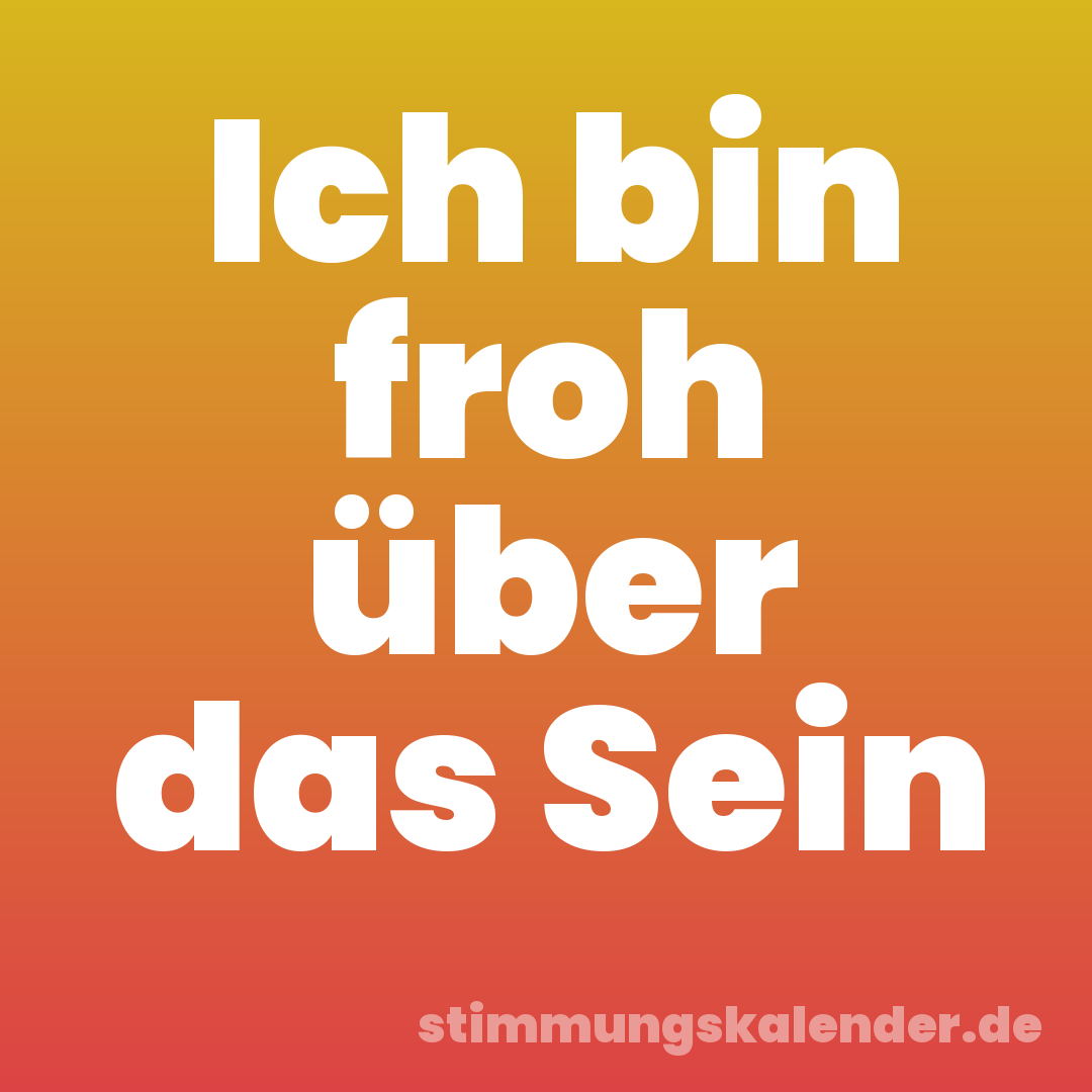 Ich bin froh über das Sein