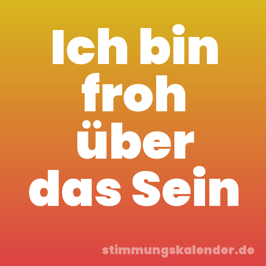 Ich bin froh über das Sein