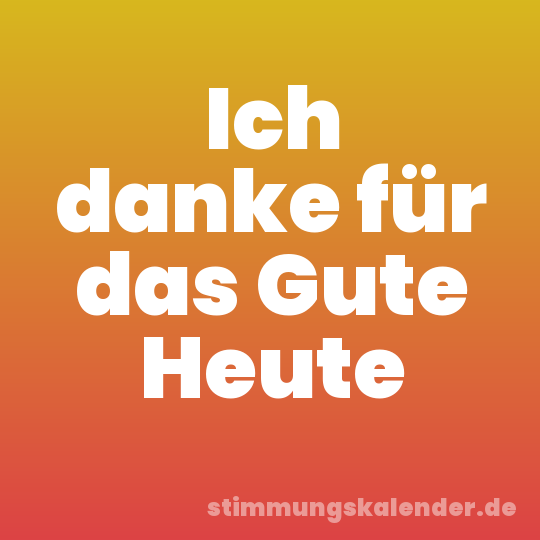 Ich danke für das Gute Heute