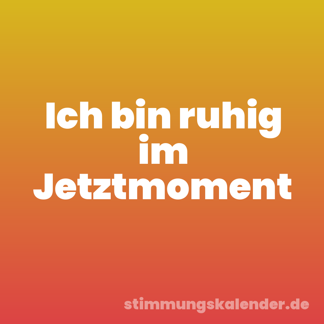 Ich bin ruhig im Jetztmoment