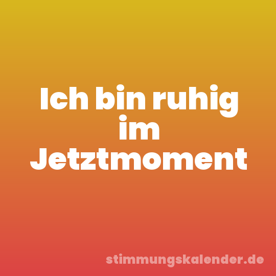 Ich bin ruhig im Jetztmoment