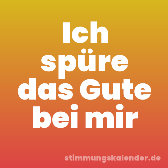 Ich spüre das Gute bei mir