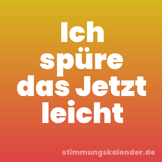 Ich spüre das Jetzt leicht