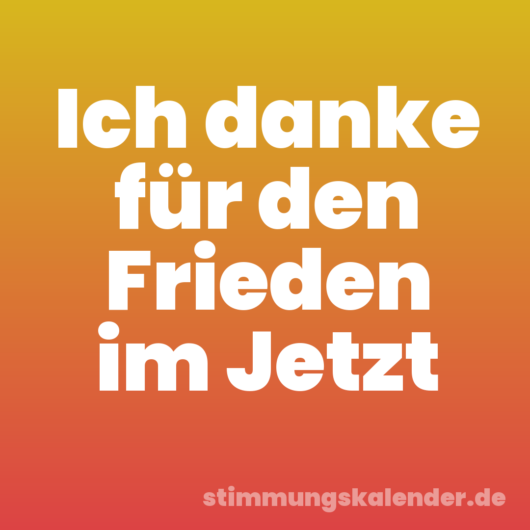 Ich danke für den Frieden im Jetzt