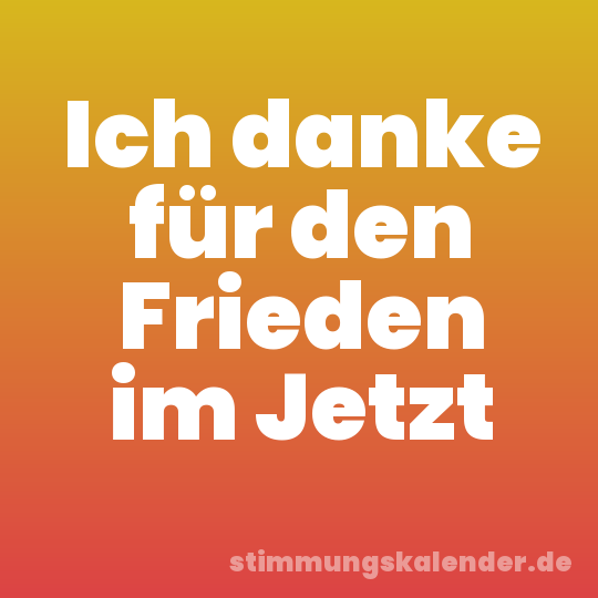 Ich danke für den Frieden im Jetzt