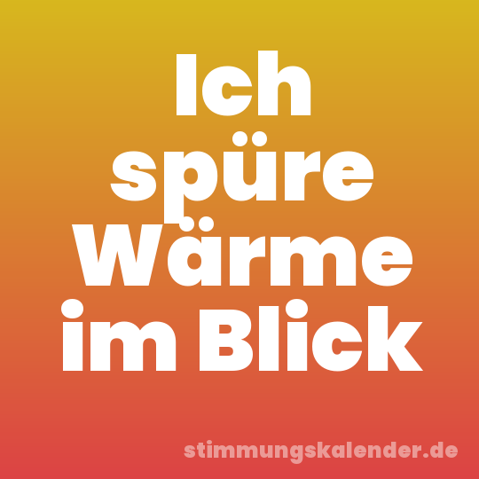 Ich spüre Wärme im Blick