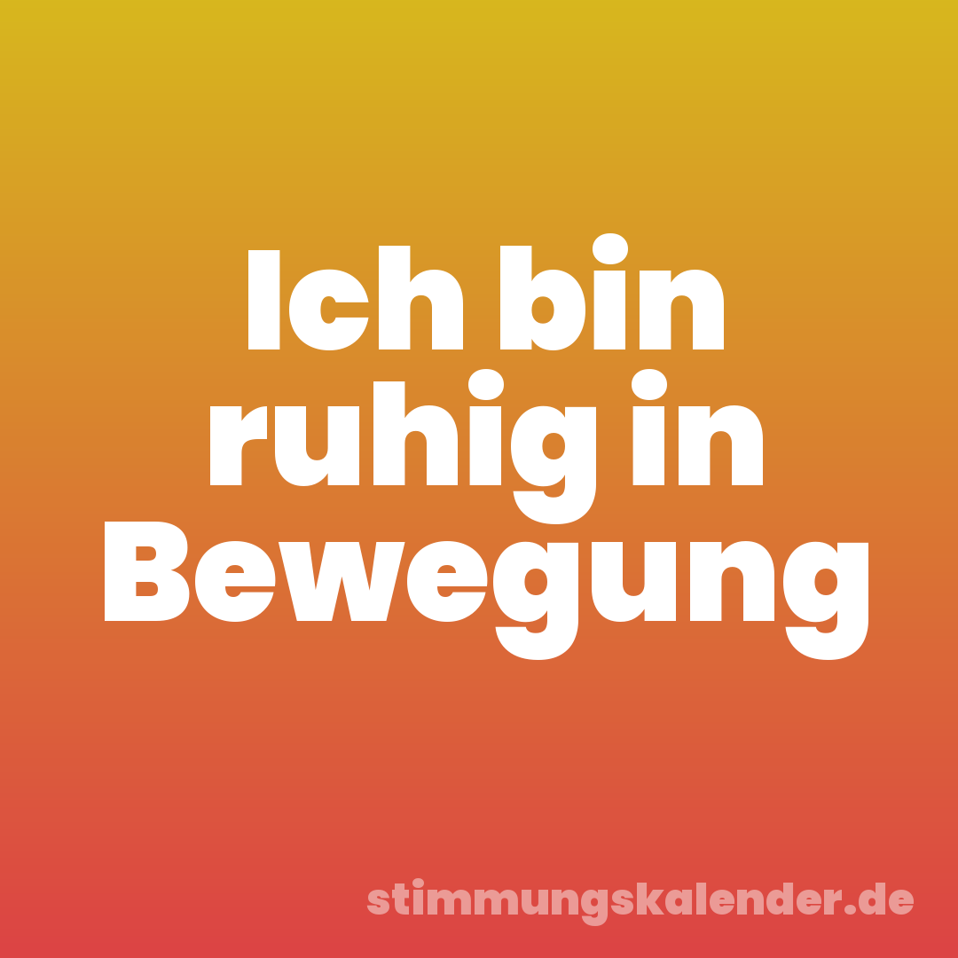 Ich bin ruhig in Bewegung